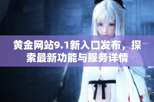 黄金网站9.1新入口发布，探索最新功能与服务详情
