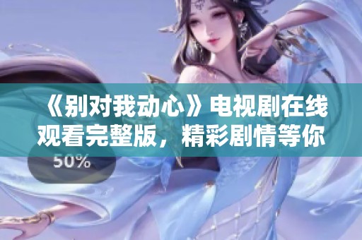 《别对我动心》电视剧在线观看完整版，精彩剧情等你来探索