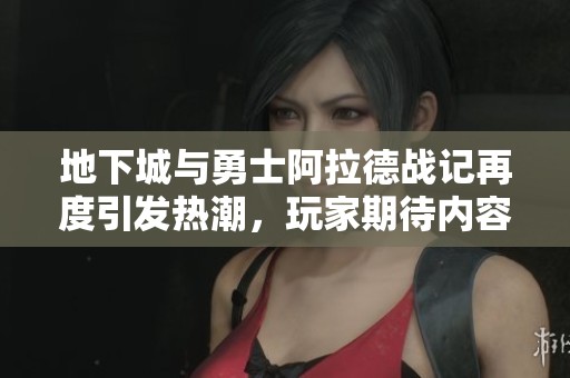 地下城与勇士阿拉德战记再度引发热潮，玩家期待内容更新