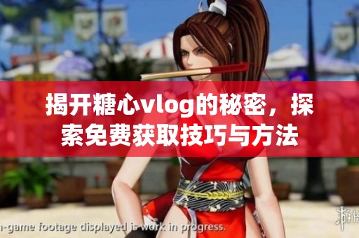 揭开糖心vlog的秘密，探索免费获取技巧与方法