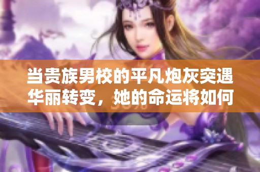 当贵族男校的平凡炮灰突遇华丽转变，她的命运将如何逆袭