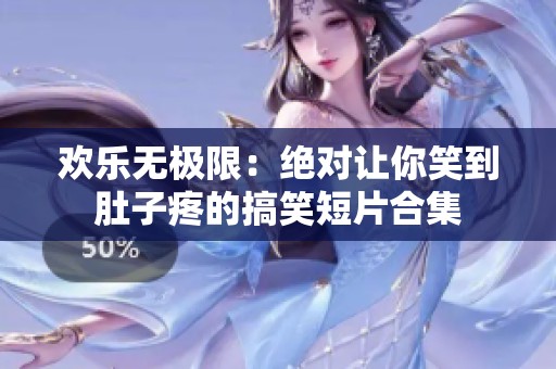 欢乐无极限：绝对让你笑到肚子疼的搞笑短片合集