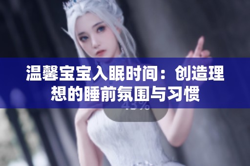 温馨宝宝入眠时间：创造理想的睡前氛围与习惯