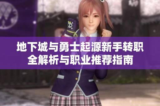 地下城与勇士起源新手转职全解析与职业推荐指南