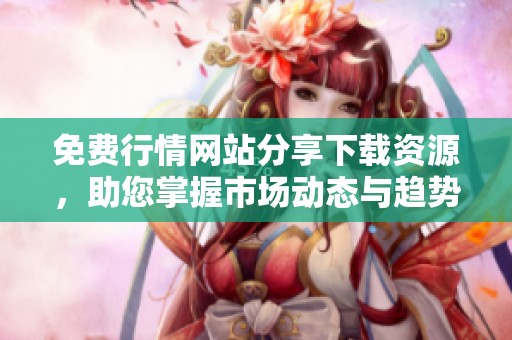 免费行情网站分享下载资源，助您掌握市场动态与趋势