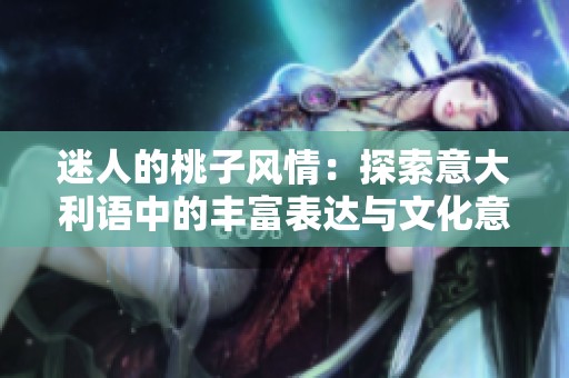 迷人的桃子风情：探索意大利语中的丰富表达与文化意义