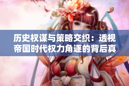 历史权谋与策略交织：透视帝国时代权力角逐的背后真相