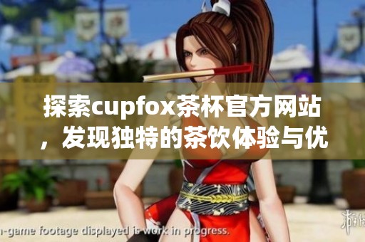 探索cupfox茶杯官方网站，发现独特的茶饮体验与优质产品