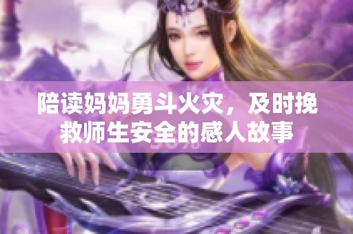 陪读妈妈勇斗火灾，及时挽救师生安全的感人故事