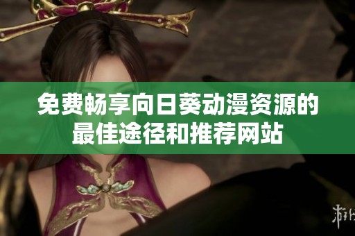 免费畅享向日葵动漫资源的最佳途径和推荐网站