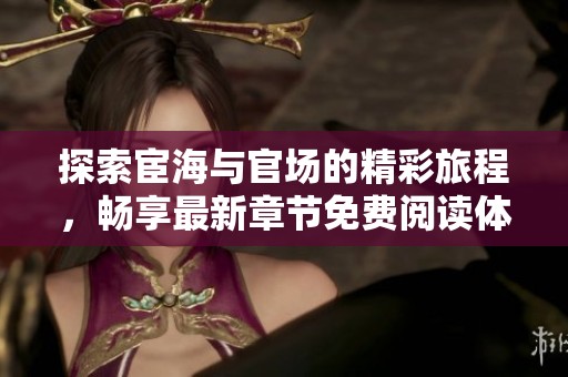 探索宦海与官场的精彩旅程，畅享最新章节免费阅读体验