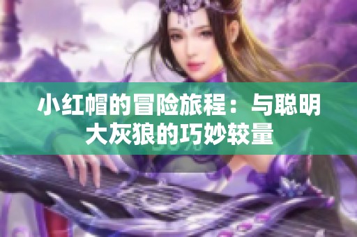 小红帽的冒险旅程：与聪明大灰狼的巧妙较量
