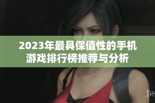 2023年最具保值性的手机游戏排行榜推荐与分析