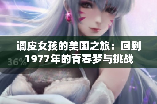 调皮女孩的美国之旅：回到1977年的青春梦与挑战