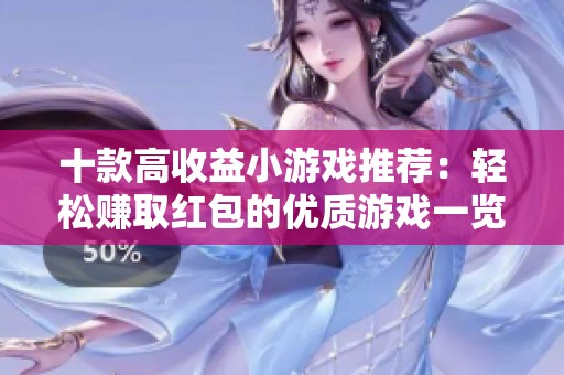 十款高收益小游戏推荐：轻松赚取红包的优质游戏一览