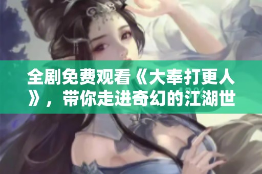 全剧免费观看《大奉打更人》，带你走进奇幻的江湖世界