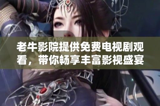 老牛影院提供免费电视剧观看，带你畅享丰富影视盛宴
