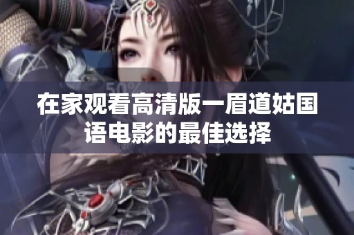 在家观看高清版一眉道姑国语电影的最佳选择