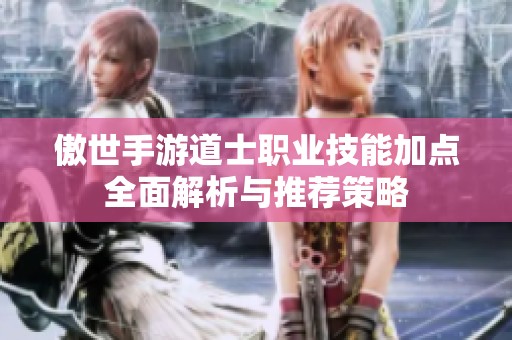 傲世手游道士职业技能加点全面解析与推荐策略