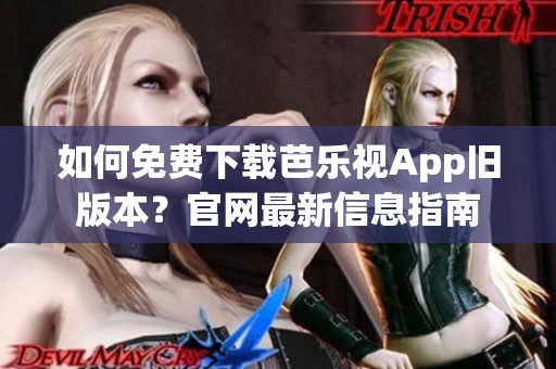如何免费下载芭乐视App旧版本？官网最新信息指南