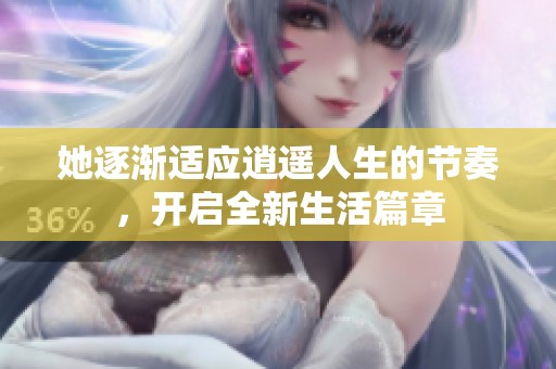 她逐渐适应逍遥人生的节奏，开启全新生活篇章
