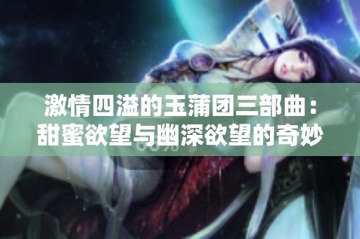 激情四溢的玉蒲团三部曲：甜蜜欲望与幽深欲望的奇妙交融