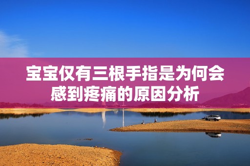 宝宝仅有三根手指是为何会感到疼痛的原因分析