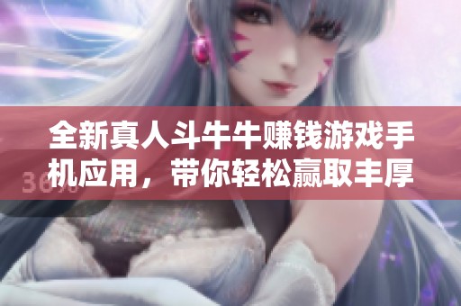 全新真人斗牛牛赚钱游戏手机应用，带你轻松赢取丰厚奖励