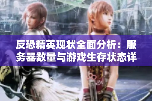 反恐精英现状全面分析：服务器数量与游戏生存状态详解