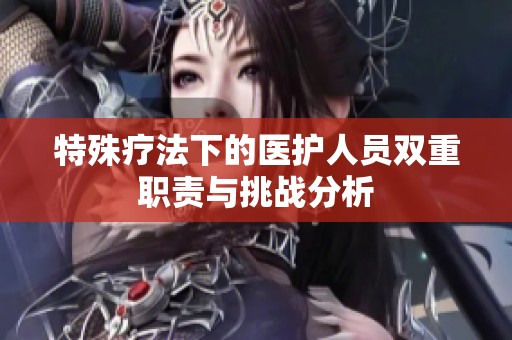 特殊疗法下的医护人员双重职责与挑战分析