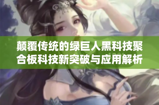 颠覆传统的绿巨人黑科技聚合板科技新突破与应用解析