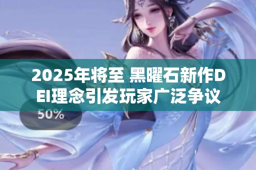 2025年将至 黑曜石新作DEI理念引发玩家广泛争议