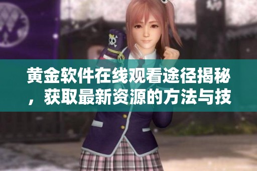 黄金软件在线观看途径揭秘，获取最新资源的方法与技巧