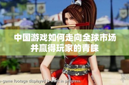 中国游戏如何走向全球市场并赢得玩家的青睐