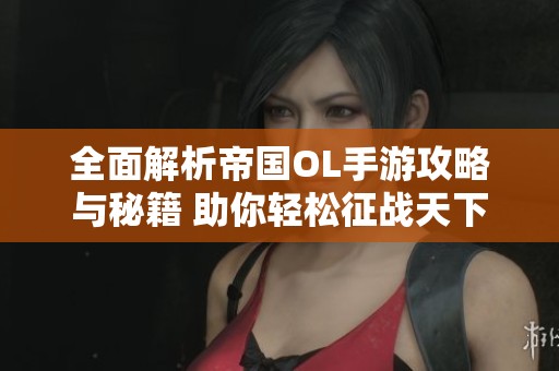 全面解析帝国OL手游攻略与秘籍 助你轻松征战天下