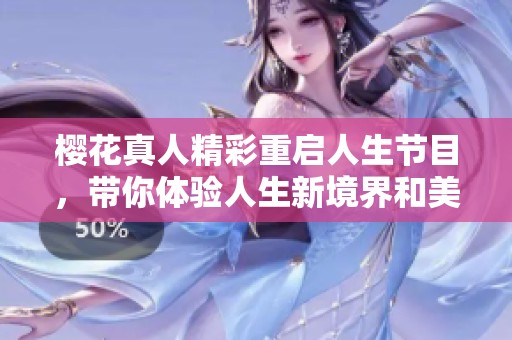 樱花真人精彩重启人生节目，带你体验人生新境界和美好瞬间