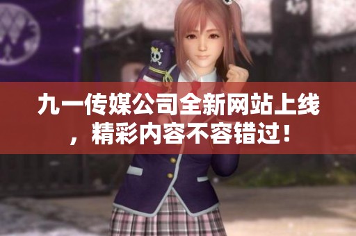 九一传媒公司全新网站上线，精彩内容不容错过！