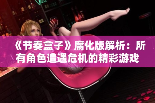 《节奏盒子》腐化版解析：所有角色遭遇危机的精彩游戏解说