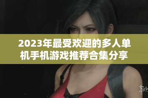 2023年最受欢迎的多人单机手机游戏推荐合集分享