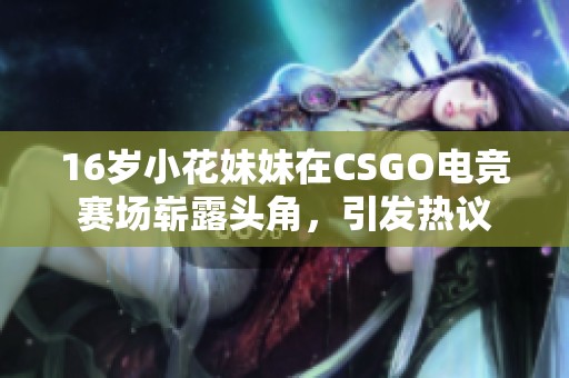 16岁小花妹妹在CSGO电竞赛场崭露头角，引发热议