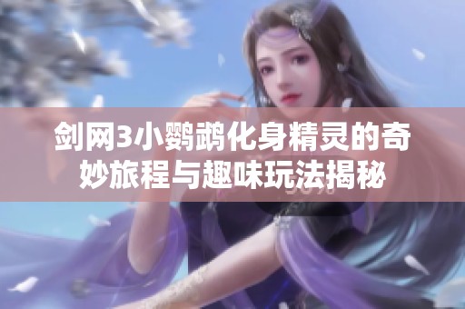 剑网3小鹦鹉化身精灵的奇妙旅程与趣味玩法揭秘