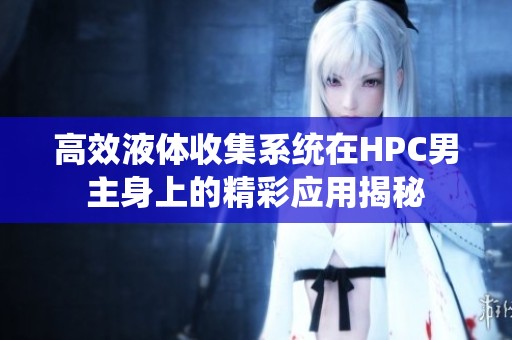 高效液体收集系统在HPC男主身上的精彩应用揭秘