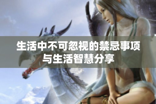 生活中不可忽视的禁忌事项与生活智慧分享