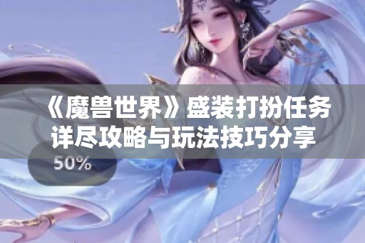 《魔兽世界》盛装打扮任务详尽攻略与玩法技巧分享