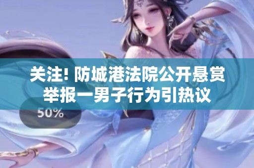 关注! 防城港法院公开悬赏举报一男子行为引热议