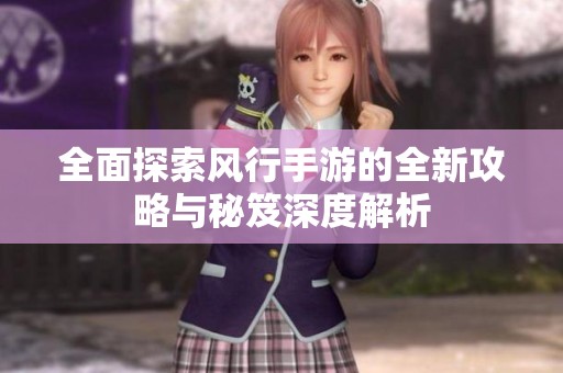 全面探索风行手游的全新攻略与秘笈深度解析