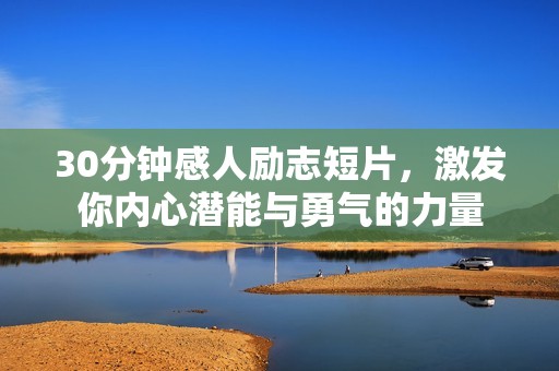 30分钟感人励志短片，激发你内心潜能与勇气的力量