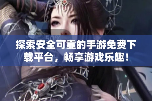 探索安全可靠的手游免费下载平台，畅享游戏乐趣！