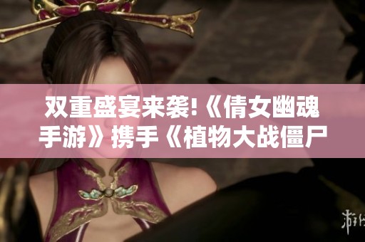双重盛宴来袭!《倩女幽魂手游》携手《植物大战僵尸2》全新福利正式曝光
