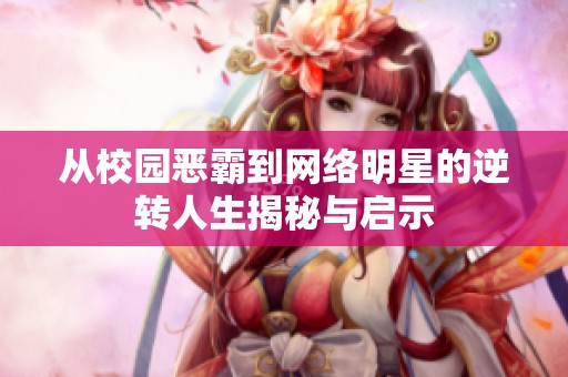 从校园恶霸到网络明星的逆转人生揭秘与启示